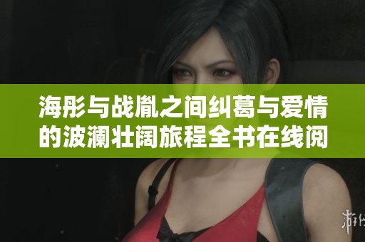 海彤与战胤之间纠葛与爱情的波澜壮阔旅程全书在线阅读