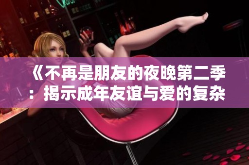 《不再是朋友的夜晚第二季：揭示成年友谊与爱的复杂性》
