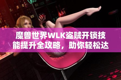 魔兽世界WLK盗贼开锁技能提升全攻略，助你轻松达到375等级