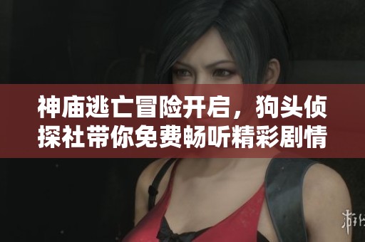 神庙逃亡冒险开启，狗头侦探社带你免费畅听精彩剧情