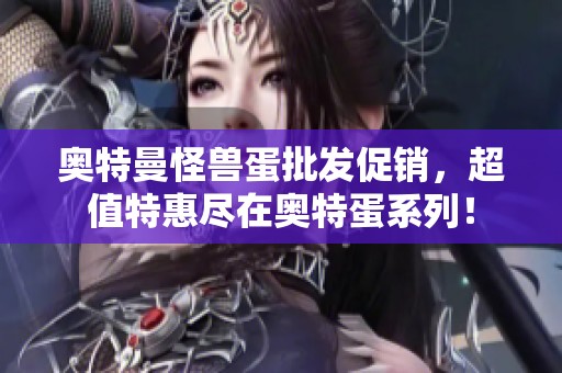 奥特曼怪兽蛋批发促销，超值特惠尽在奥特蛋系列！