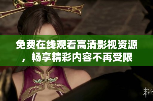 免费在线观看高清影视资源，畅享精彩内容不再受限