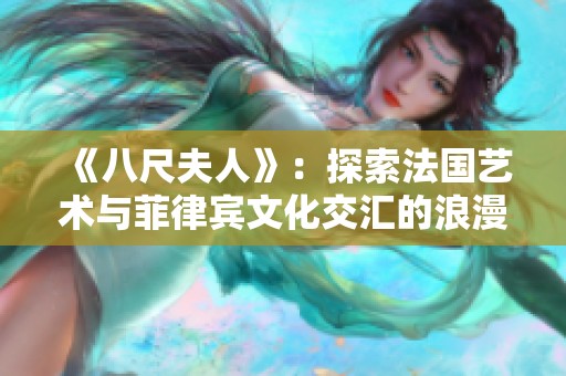 《八尺夫人》：探索法国艺术与菲律宾文化交汇的浪漫之旅