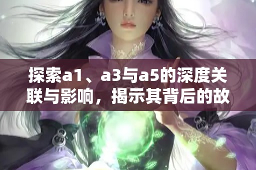 探索a1、a3与a5的深度关联与影响，揭示其背后的故事与意义