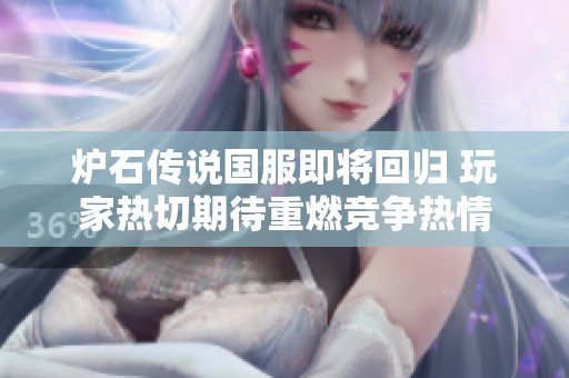 炉石传说国服即将回归 玩家热切期待重燃竞争热情