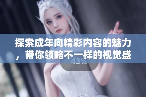 探索成年向精彩内容的魅力，带你领略不一样的视觉盛宴