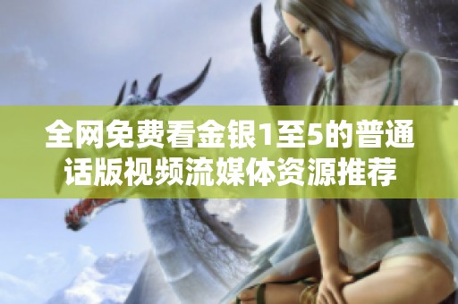 全网免费看金银1至5的普通话版视频流媒体资源推荐