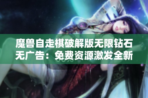 魔兽自走棋破解版无限钻石无广告：免费资源激发全新游戏策略体验