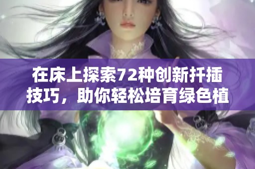 在床上探索72种创新扦插技巧，助你轻松培育绿色植物