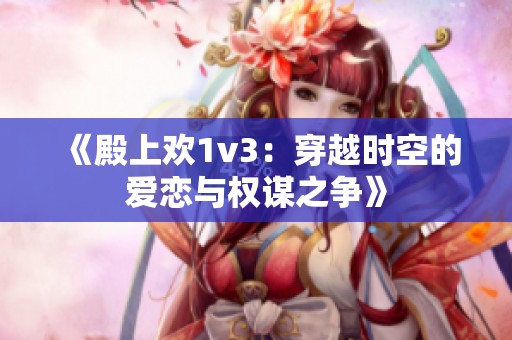 《殿上欢1v3：穿越时空的爱恋与权谋之争》