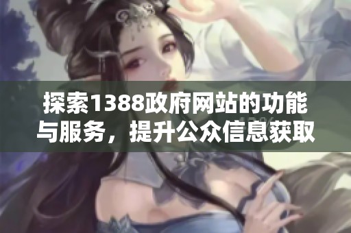 探索1388政府网站的功能与服务，提升公众信息获取体验和便利性