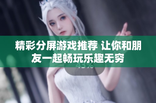 精彩分屏游戏推荐 让你和朋友一起畅玩乐趣无穷
