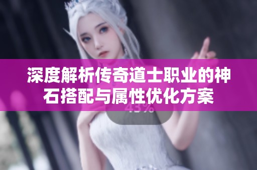 深度解析传奇道士职业的神石搭配与属性优化方案