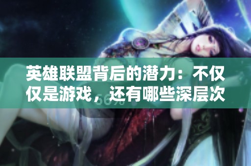 英雄联盟背后的潜力：不仅仅是游戏，还有哪些深层次的考验？