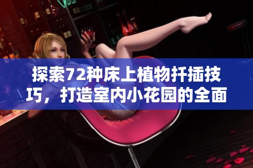探索72种床上植物扦插技巧，打造室内小花园的全面指南