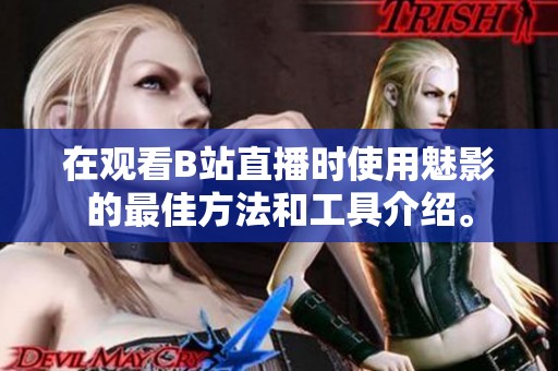 在观看B站直播时使用魅影的最佳方法和工具介绍。