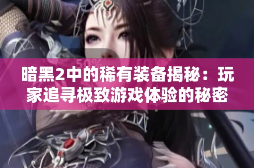 暗黑2中的稀有装备揭秘：玩家追寻极致游戏体验的秘密与乐趣