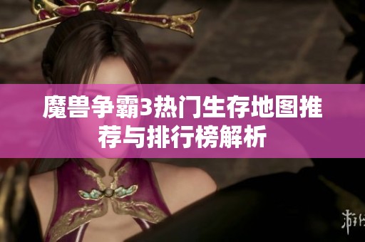 魔兽争霸3热门生存地图推荐与排行榜解析