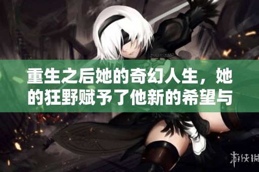 重生之后她的奇幻人生，她的狂野赋予了他新的希望与勇气