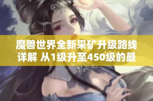魔兽世界全新采矿升级路线详解 从1级升至450级的最佳攻略