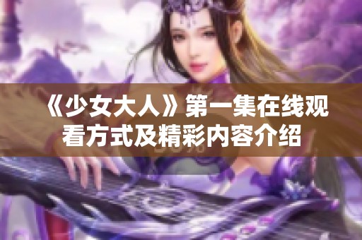 《少女大人》第一集在线观看方式及精彩内容介绍