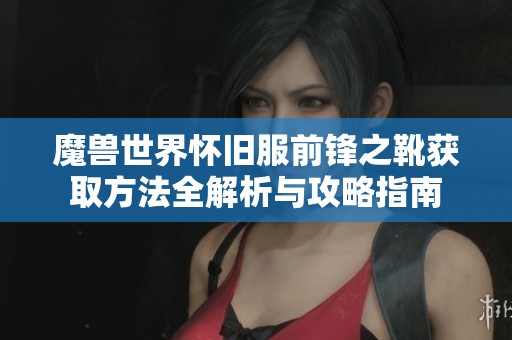 魔兽世界怀旧服前锋之靴获取方法全解析与攻略指南