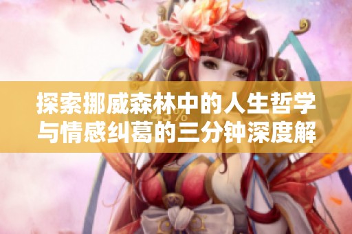 探索挪威森林中的人生哲学与情感纠葛的三分钟深度解析