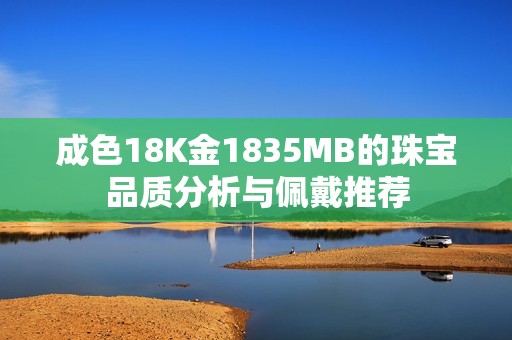 成色18K金1835MB的珠宝品质分析与佩戴推荐