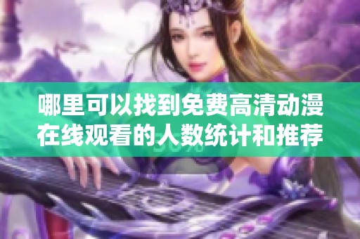 哪里可以找到免费高清动漫在线观看的人数统计和推荐网站