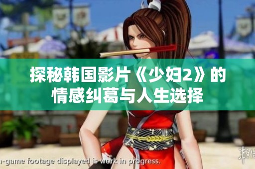 探秘韩国影片《少妇2》的情感纠葛与人生选择