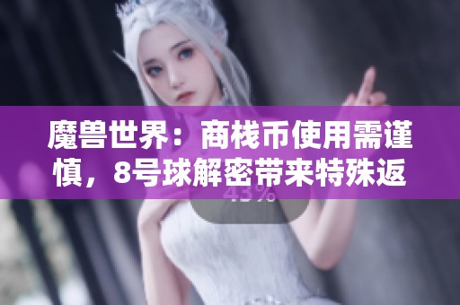 魔兽世界：商栈币使用需谨慎，8号球解密带来特殊返场活动分享