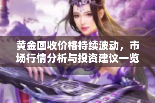 黄金回收价格持续波动，市场行情分析与投资建议一览