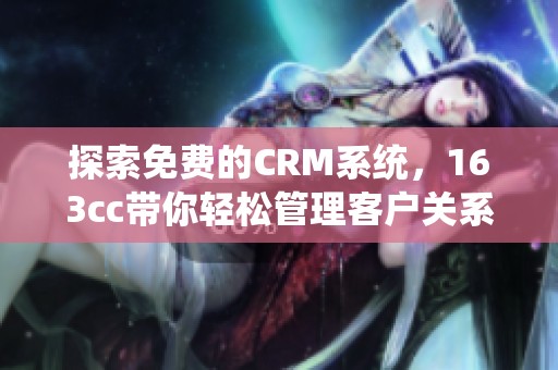 探索免费的CRM系统，163cc带你轻松管理客户关系和销售流程