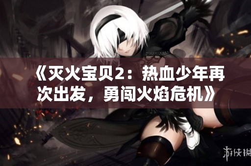 《灭火宝贝2：热血少年再次出发，勇闯火焰危机》