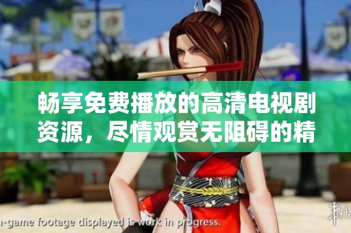 畅享免费播放的高清电视剧资源，尽情观赏无阻碍的精彩剧情