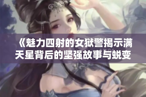《魅力四射的女狱警揭示满天星背后的坚强故事与蜕变历程》