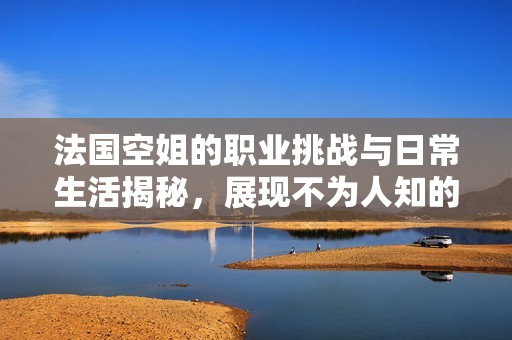 法国空姐的职业挑战与日常生活揭秘，展现不为人知的一面