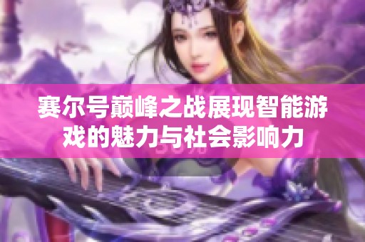 赛尔号巅峰之战展现智能游戏的魅力与社会影响力