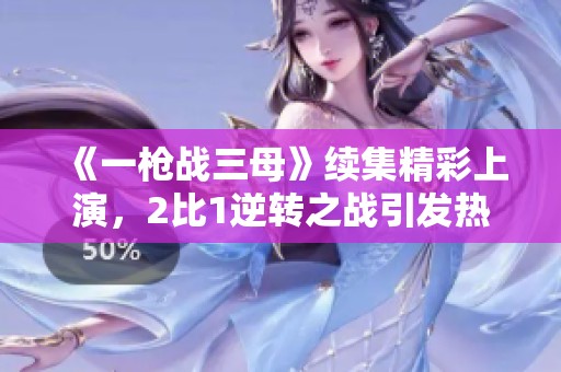 《一枪战三母》续集精彩上演，2比1逆转之战引发热议