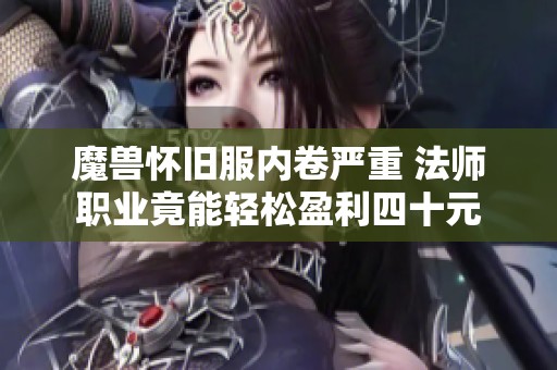 魔兽怀旧服内卷严重 法师职业竟能轻松盈利四十元