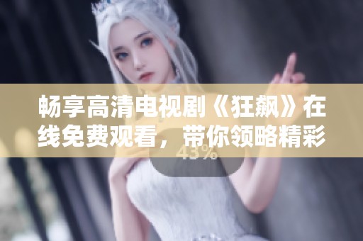 畅享高清电视剧《狂飙》在线免费观看，带你领略精彩剧情与刺激情节