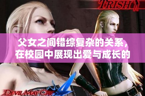 父女之间错综复杂的关系，在校园中展现出爱与成长的故事