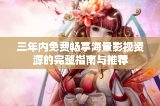 三年内免费畅享海量影视资源的完整指南与推荐