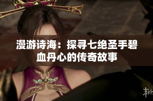 漫游诗海：探寻七绝圣手碧血丹心的传奇故事