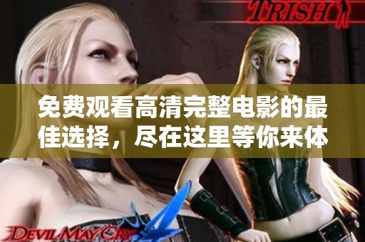 免费观看高清完整电影的最佳选择，尽在这里等你来体验