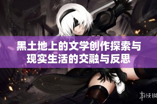 黑土地上的文学创作探索与现实生活的交融与反思