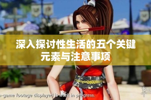 深入探讨性生活的五个关键元素与注意事项