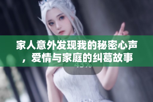 家人意外发现我的秘密心声，爱情与家庭的纠葛故事