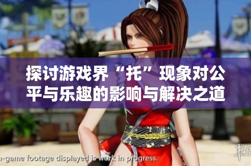 探讨游戏界“托”现象对公平与乐趣的影响与解决之道