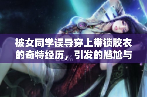 被女同学误导穿上带锁胶衣的奇特经历，引发的尴尬与思考